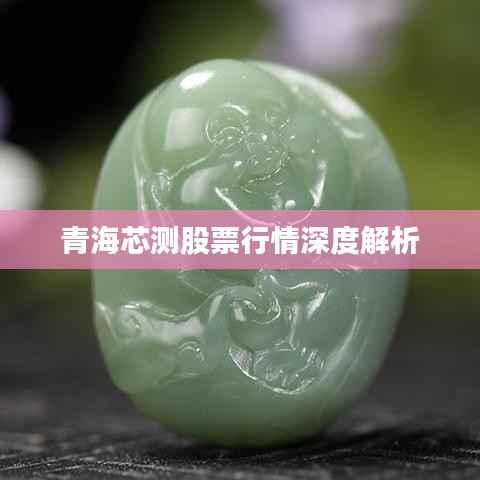 青海芯测股票行情深度解析