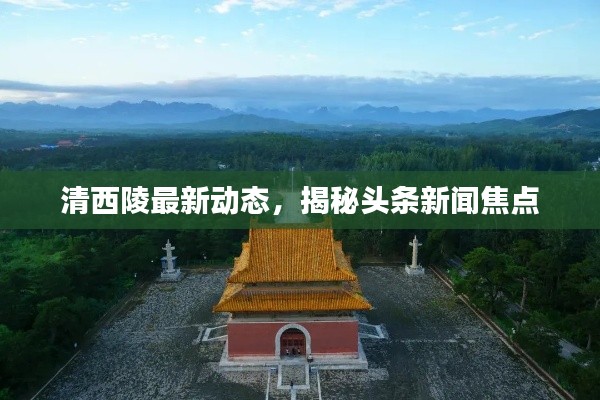清西陵最新动态,揭秘头条新闻焦点