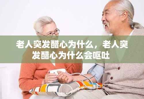 老人突发醋心为什么,老人突发醋心为什么会呕吐
