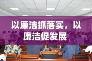 以廉洁抓落实,以廉洁促发展