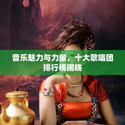 音乐魅力与力量,十大歌唱团排行榜揭晓