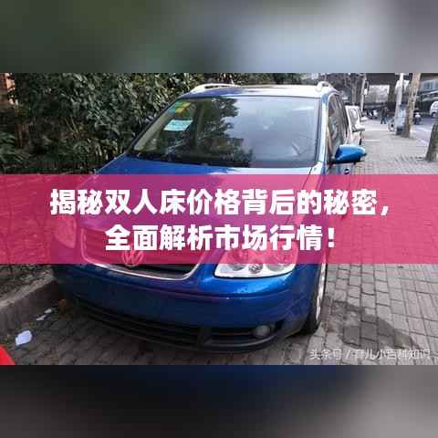 揭秘双人床价格背后的秘密,全面解析市场行情!