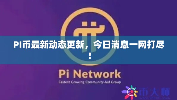PI币最新动态更新，今日消息一网打尽！
