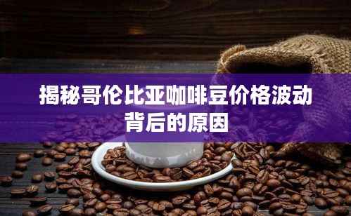 揭秘哥伦比亚咖啡豆价格波动背后的原因