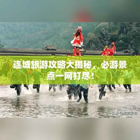 连城旅游攻略大揭秘,必游景点一网打尽!