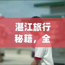 湛江旅行秘籍,全方位攻略与预算指南