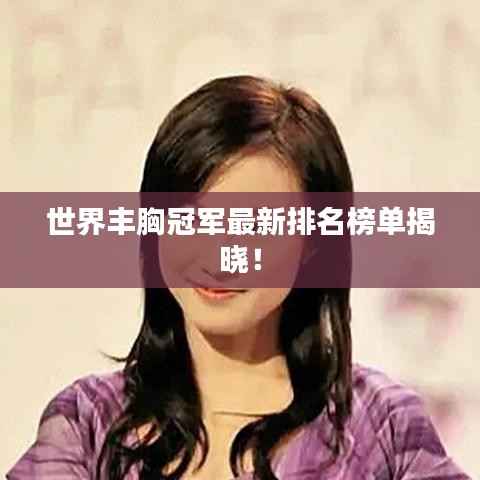 世界丰胸冠军最新排名榜单揭晓!